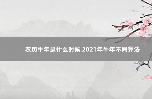 农历牛年是什么时候 2021年牛年不同算法