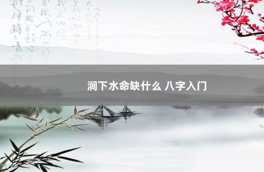 涧下水命缺什么 八字入门