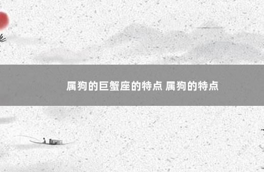属狗的巨蟹座的特点 属狗的特点