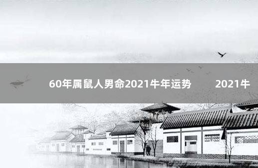 60年属鼠人男命2021牛年运势 　　2021牛年运势