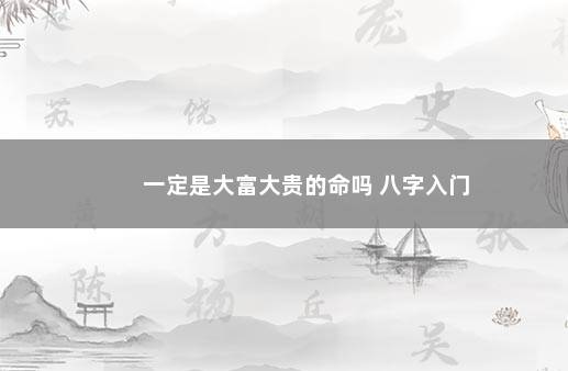 一定是大富大贵的命吗 八字入门