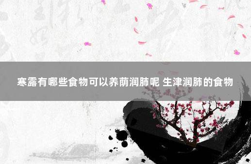 寒露有哪些食物可以养荫润肺呢 生津润肺的食物