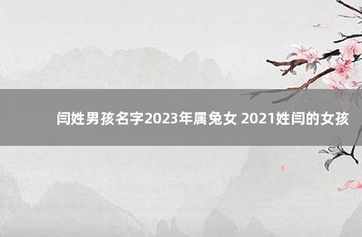 闫姓男孩名字2023年属兔女 2021姓闫的女孩名字洋气