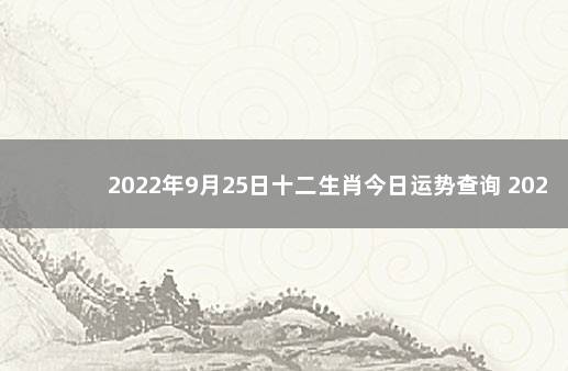 2022年9月25日十二生肖今日运势查询 2020年1月18日十二生肖运势