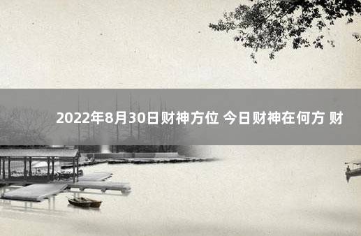 2022年8月30日财神方位 今日财神在何方 财神今日打牌方位