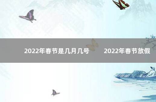 2022年春节是几月几号 　　2022年春节放假安排