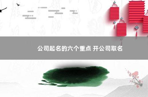 公司起名的六个重点 开公司取名