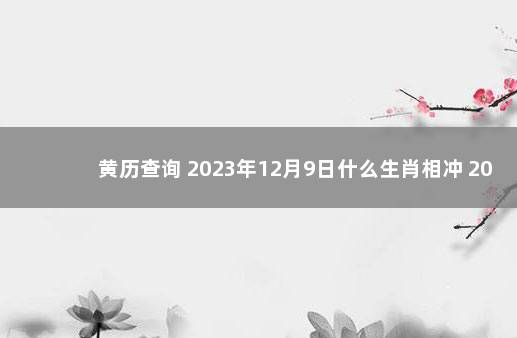 黄历查询 2023年12月9日什么生肖相冲 2019年12月30日黄历