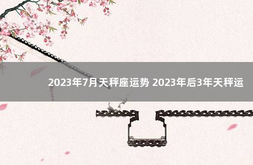 2023年7月天秤座运势 2023年后3年天秤运势