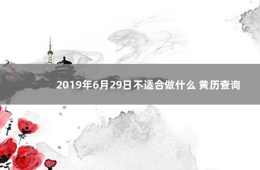 2019年6月29日不适合做什么 黄历查询