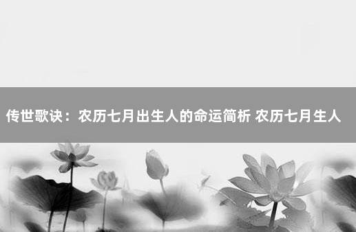 传世歌诀：农历七月出生人的命运简析 农历七月生人大富大贵