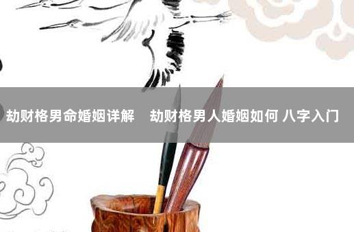 劫财格男命婚姻详解　劫财格男人婚姻如何 八字入门