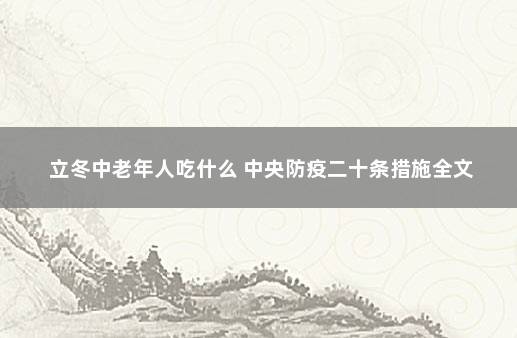 立冬中老年人吃什么 中央防疫二十条措施全文