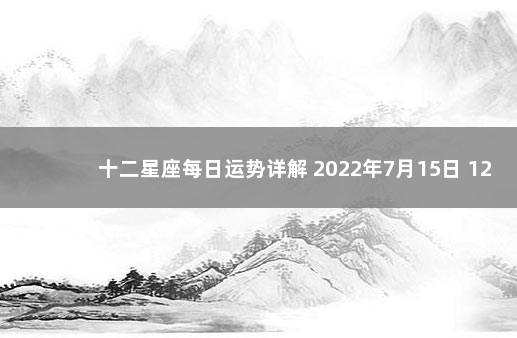 十二星座每日运势详解 2022年7月15日 12星座下周运势早知道