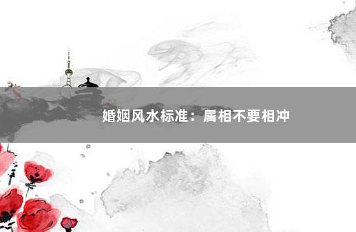 婚姻风水标准：属相不要相冲