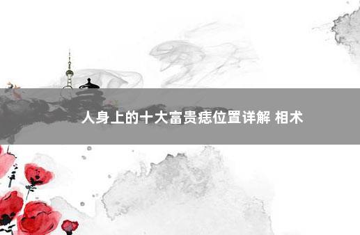 人身上的十大富贵痣位置详解 相术