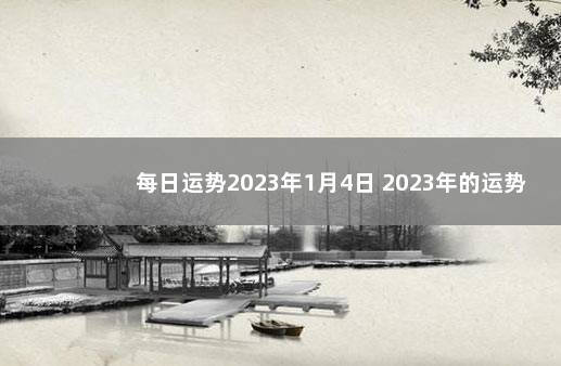 每日运势2023年1月4日 2023年的运势