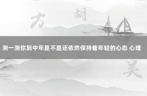 测一测你到中年是不是还依然保持着年轻的心态 心理测试
