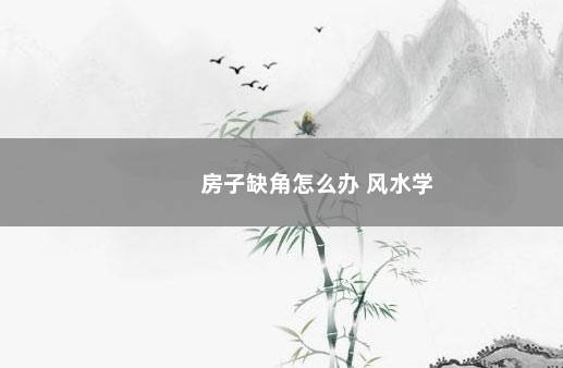 房子缺角怎么办 风水学