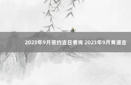 2023年9月签约吉日查询 2023年9月黄道吉日