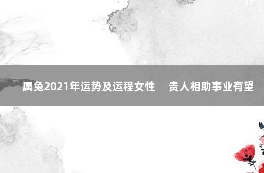 属兔2021年运势及运程女性 　贵人相助事业有望