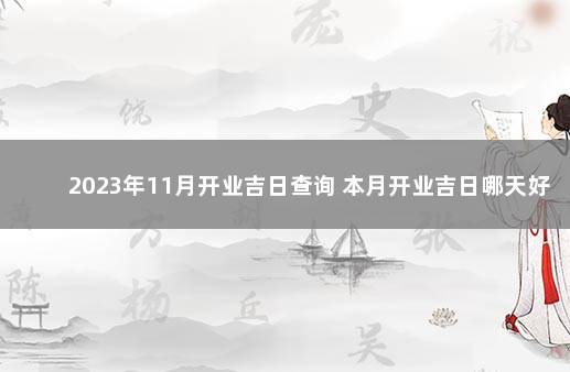 2023年11月开业吉日查询 本月开业吉日哪天好