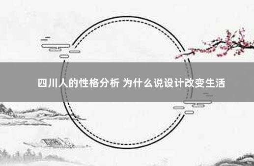 四川人的性格分析 为什么说设计改变生活