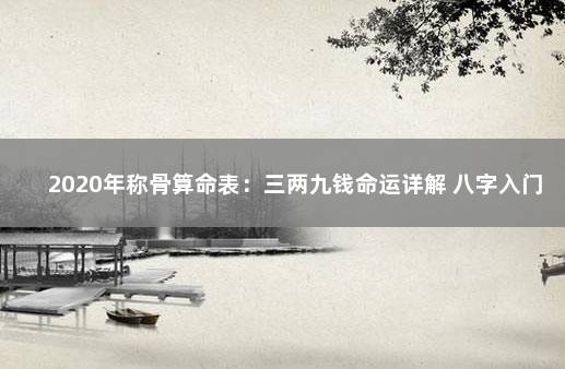 2020年称骨算命表：三两九钱命运详解 八字入门