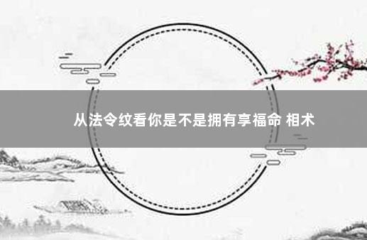 从法令纹看你是不是拥有享福命 相术