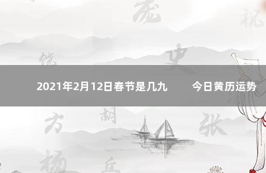 2021年2月12日春节是几九 　　今日黄历运势详情