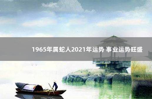 1965年属蛇人2021年运势 事业运势旺盛