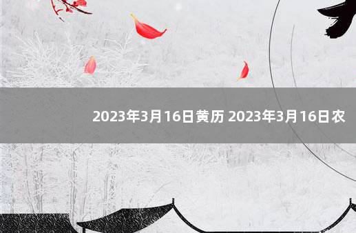 2023年3月16日黄历 2023年3月16日农历是多少