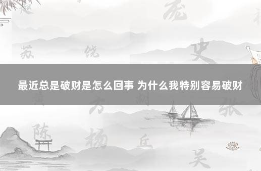 最近总是破财是怎么回事 为什么我特别容易破财