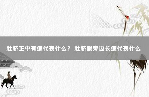 肚脐正中有痣代表什么？ 肚脐眼旁边长痣代表什么