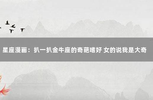星座漫画：扒一扒金牛座的奇葩嗜好 女的说我是大奇葩