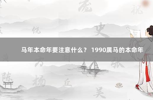 马年本命年要注意什么？ 1990属马的本命年