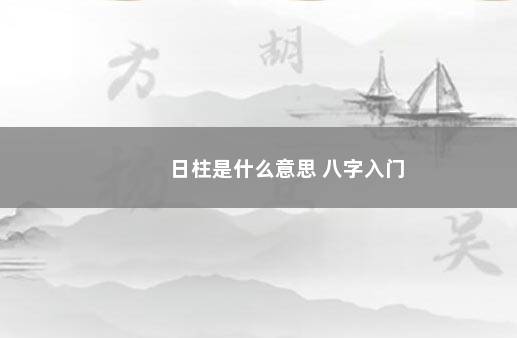 日柱是什么意思 八字入门