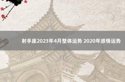 射手座2023年4月整体运势 2020年感情运势