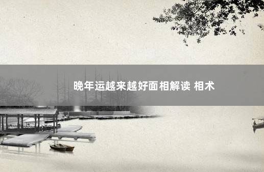 晚年运越来越好面相解读 相术