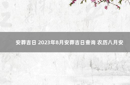 安葬吉日 2023年8月安葬吉日查询 农历八月安葬吉日
