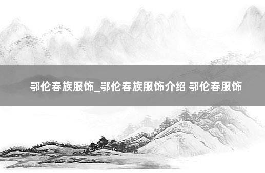 鄂伦春族服饰_鄂伦春族服饰介绍 鄂伦春服饰