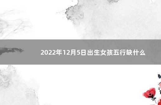 2022年12月5日出生女孩五行缺什么