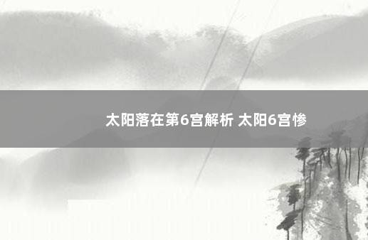 太阳落在第6宫解析 太阳6宫惨