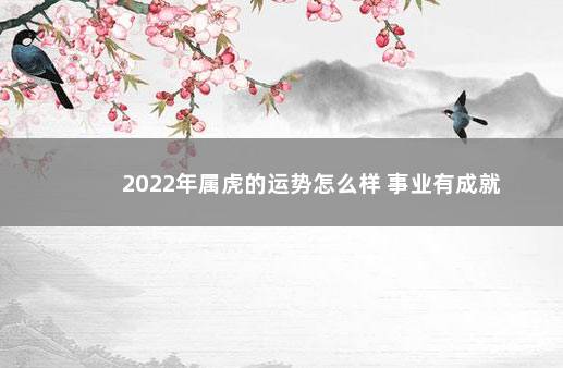 2022年属虎的运势怎么样 事业有成就