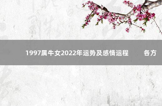 1997属牛女2022年运势及感情运程 　　各方面运势都不错