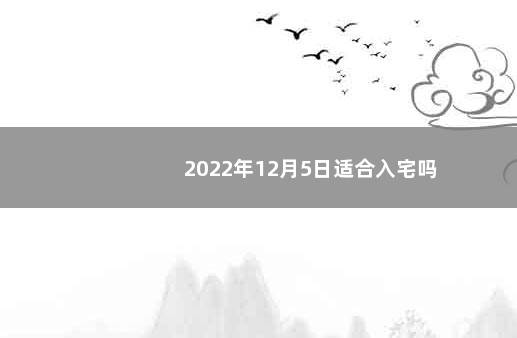 2022年12月5日适合入宅吗