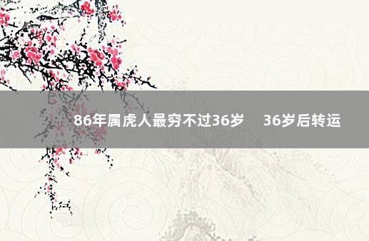 86年属虎人最穷不过36岁 　36岁后转运