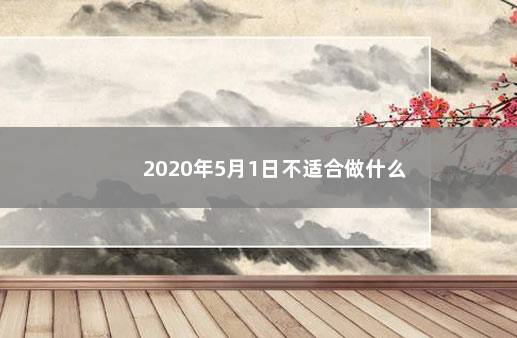 2020年5月1日不适合做什么 　　