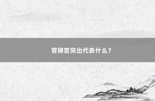 官禄宫突出代表什么？ 　