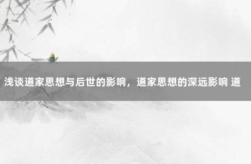 浅谈道家思想与后世的影响，道家思想的深远影响 道家对后世产生的影响
